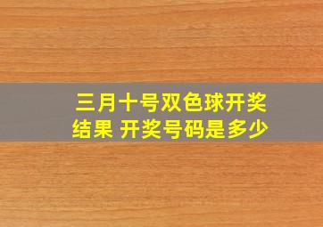 三月十号双色球开奖结果 开奖号码是多少